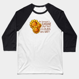 Sunflower - Be someone's Sunshine when their clouds are Grey Baseball T-Shirt